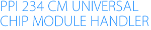 PPI 234 CM Universal Chip Module Handler